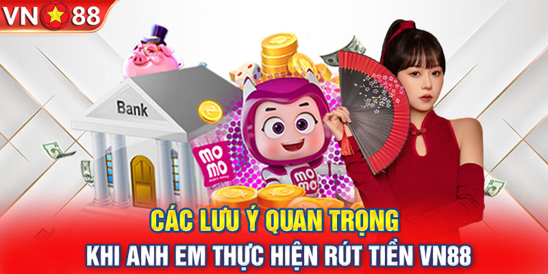 Các lưu ý quan trọng khi anh em thực hiện rút tiền VN88