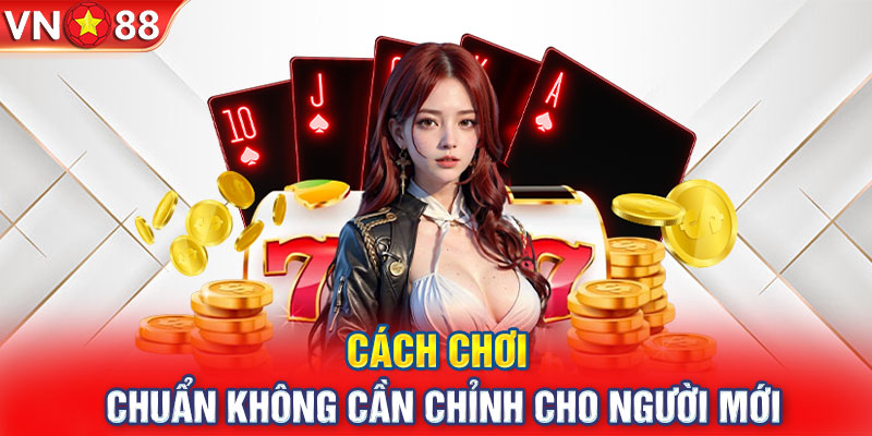 Mậu Binh - Cách chơi chuẩn không cần chỉnh cho người mới