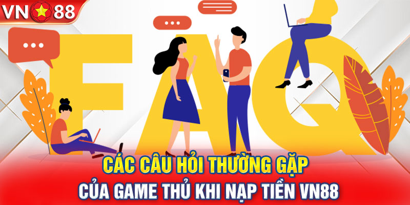 Các câu hỏi thường gặp của game thủ khi nạp tiền VN88