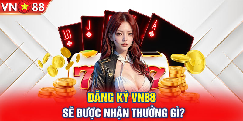 Đăng ký VN88 sẽ được nhận thưởng gì?