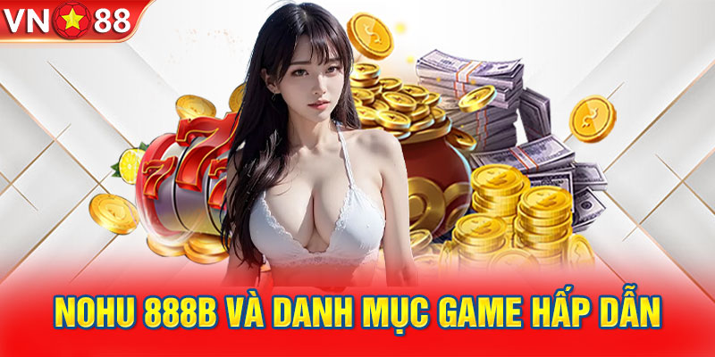 Nohu 888B và danh mục game hấp dẫn hàng đầu