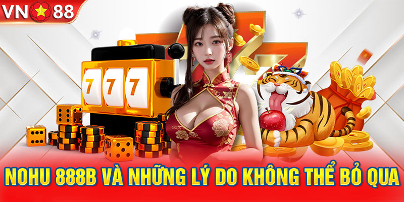 Nohu 888B và những lý do không thể bỏ qua trong năm 2024