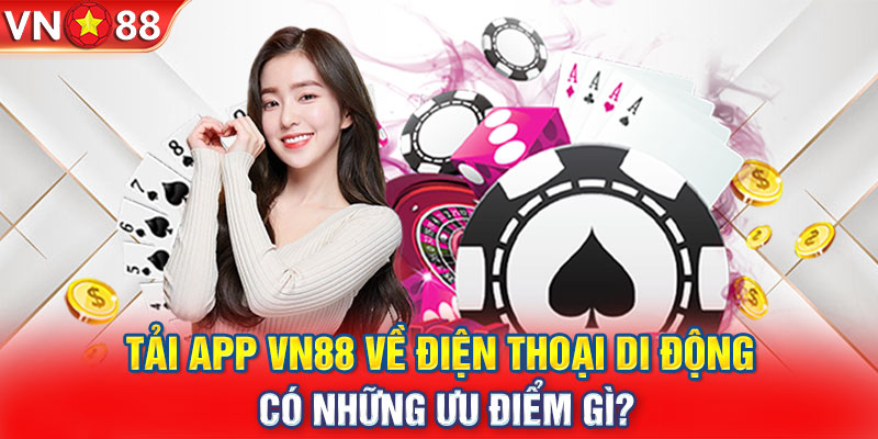 Tải App VN88 Về Điện Thoại Di Động Có Những Ưu Điểm Gì?