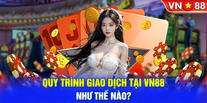 Quy trình giao dịch tại VN88 như thế nào?