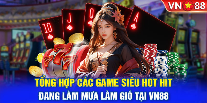 Tổng hợp các game siêu hot hit đang làm mưa làm gió tại VN88 